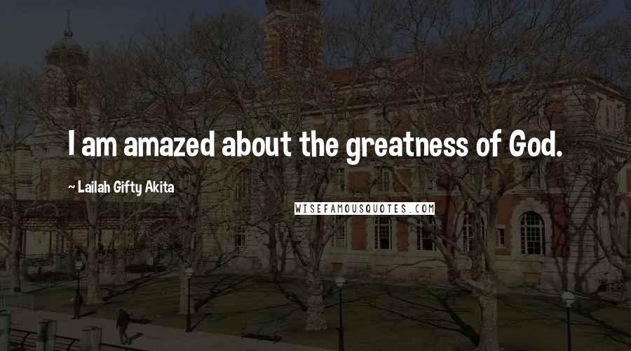 Lailah Gifty Akita Quotes: I am amazed about the greatness of God.