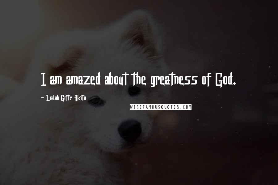 Lailah Gifty Akita Quotes: I am amazed about the greatness of God.