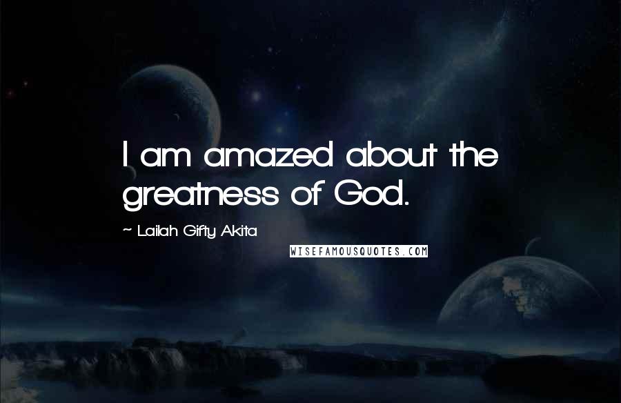 Lailah Gifty Akita Quotes: I am amazed about the greatness of God.