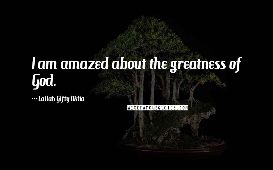 Lailah Gifty Akita Quotes: I am amazed about the greatness of God.