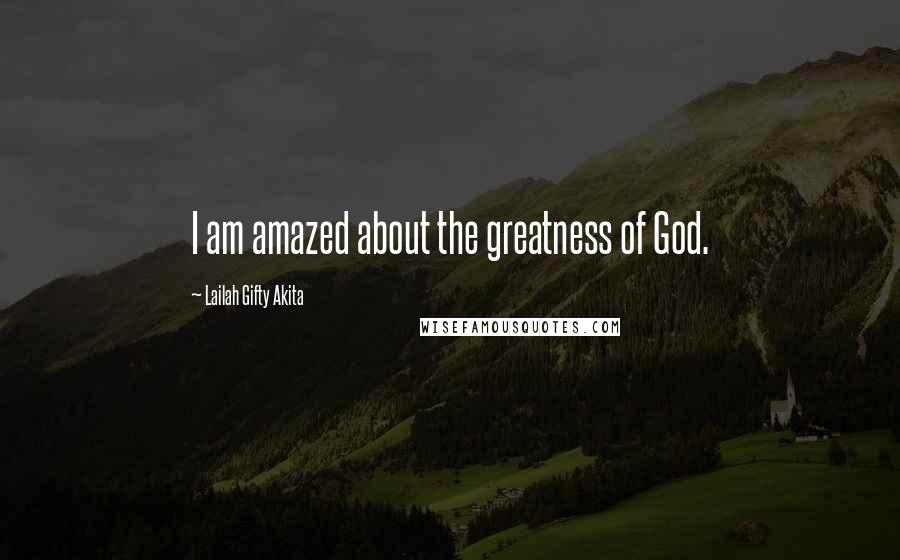 Lailah Gifty Akita Quotes: I am amazed about the greatness of God.
