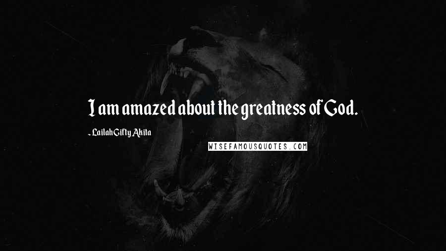 Lailah Gifty Akita Quotes: I am amazed about the greatness of God.