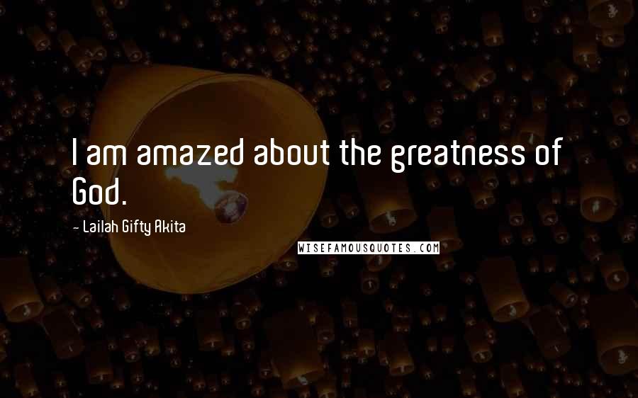 Lailah Gifty Akita Quotes: I am amazed about the greatness of God.