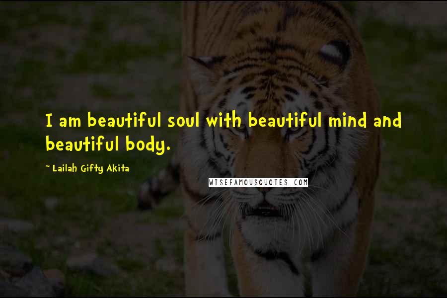 Lailah Gifty Akita Quotes: I am beautiful soul with beautiful mind and beautiful body.