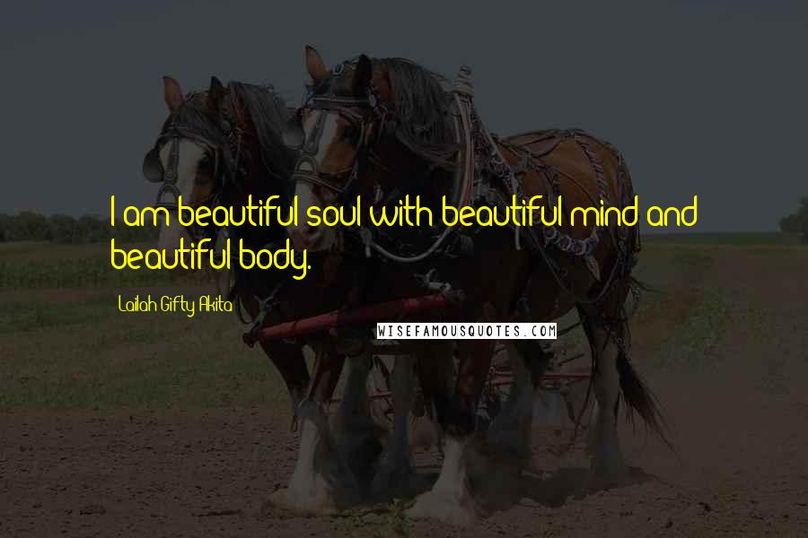 Lailah Gifty Akita Quotes: I am beautiful soul with beautiful mind and beautiful body.
