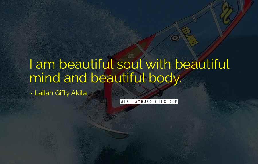 Lailah Gifty Akita Quotes: I am beautiful soul with beautiful mind and beautiful body.