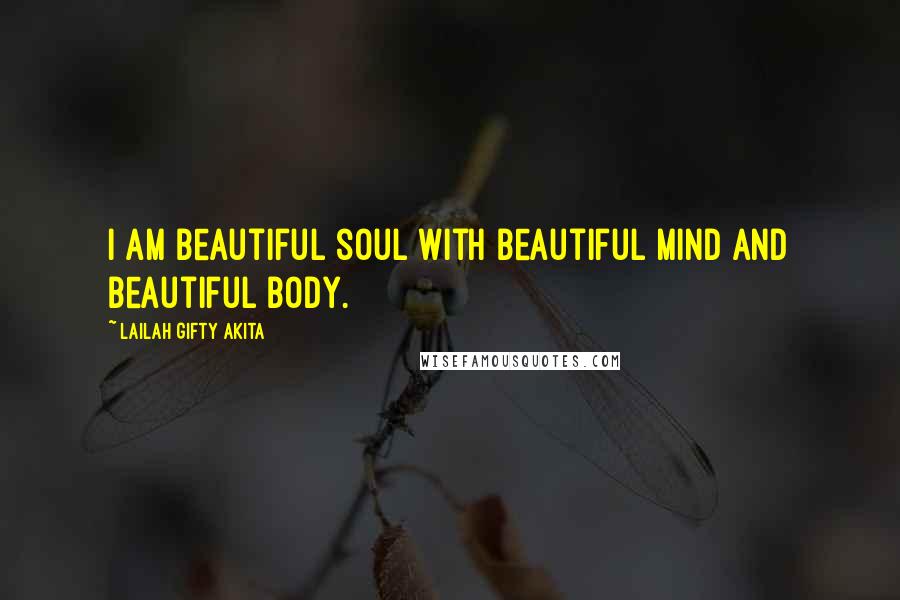 Lailah Gifty Akita Quotes: I am beautiful soul with beautiful mind and beautiful body.