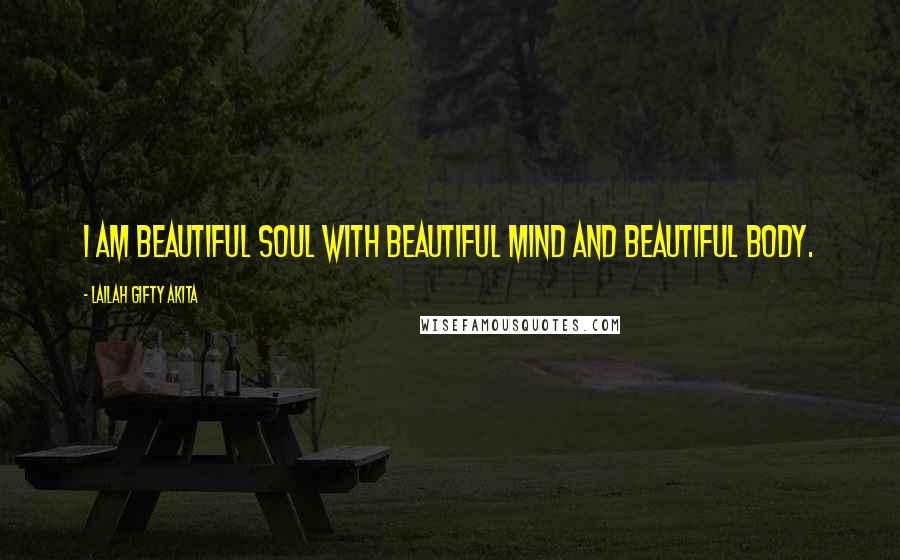 Lailah Gifty Akita Quotes: I am beautiful soul with beautiful mind and beautiful body.