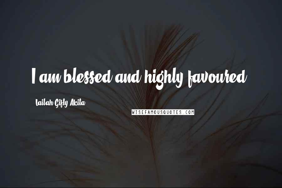 Lailah Gifty Akita Quotes: I am blessed and highly favoured.