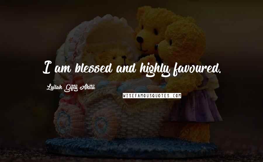 Lailah Gifty Akita Quotes: I am blessed and highly favoured.