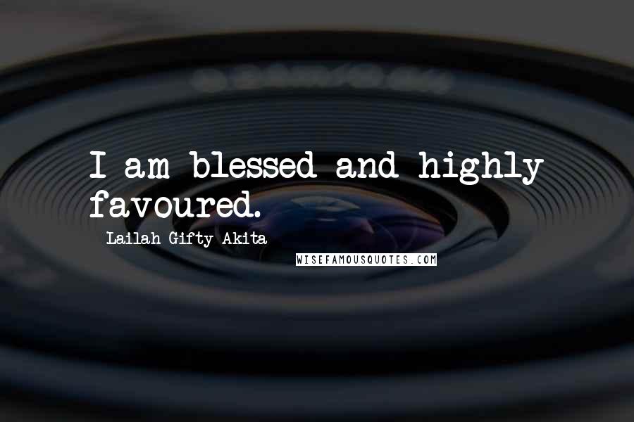 Lailah Gifty Akita Quotes: I am blessed and highly favoured.