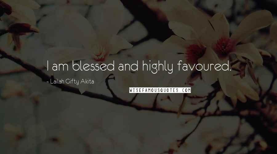 Lailah Gifty Akita Quotes: I am blessed and highly favoured.