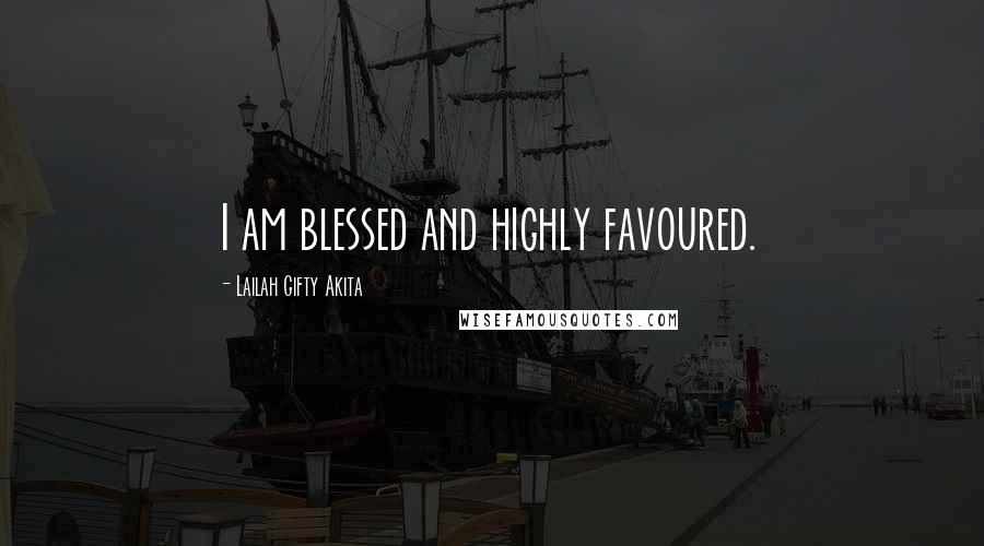 Lailah Gifty Akita Quotes: I am blessed and highly favoured.