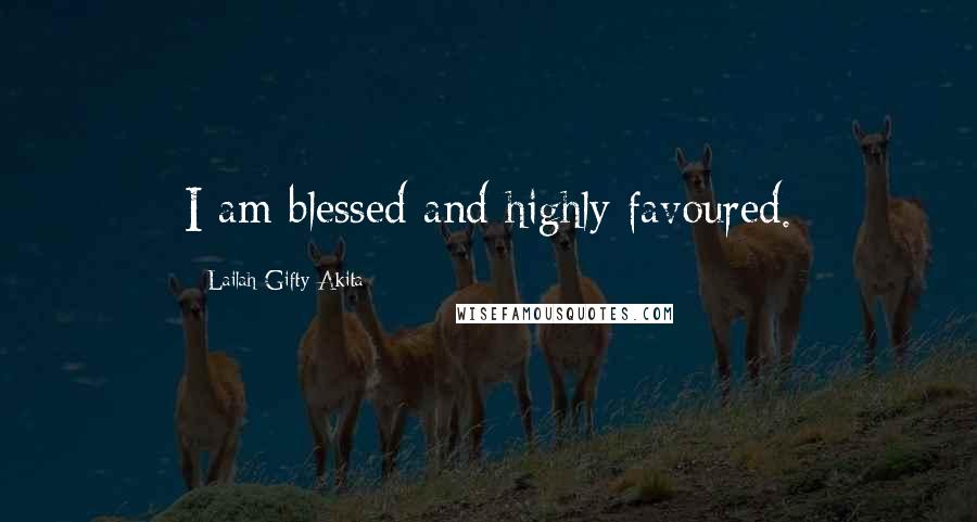 Lailah Gifty Akita Quotes: I am blessed and highly favoured.