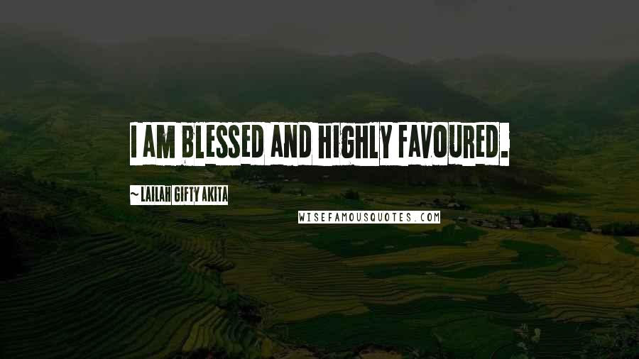 Lailah Gifty Akita Quotes: I am blessed and highly favoured.