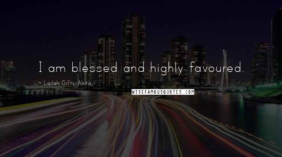 Lailah Gifty Akita Quotes: I am blessed and highly favoured.