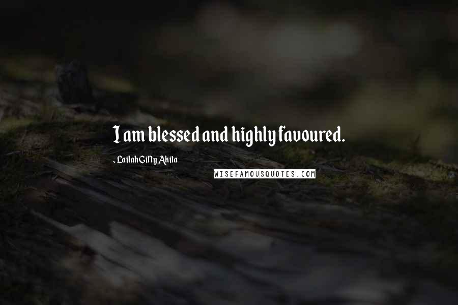 Lailah Gifty Akita Quotes: I am blessed and highly favoured.