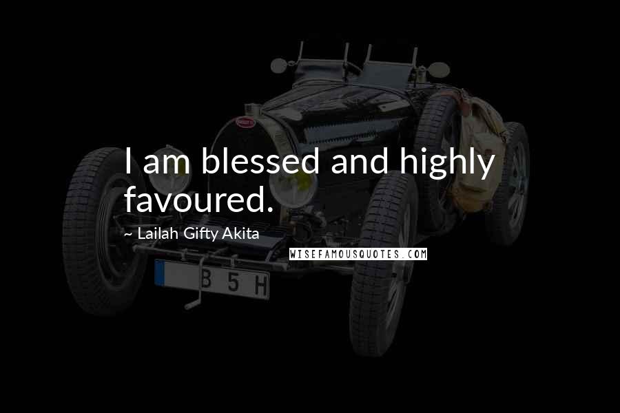 Lailah Gifty Akita Quotes: I am blessed and highly favoured.