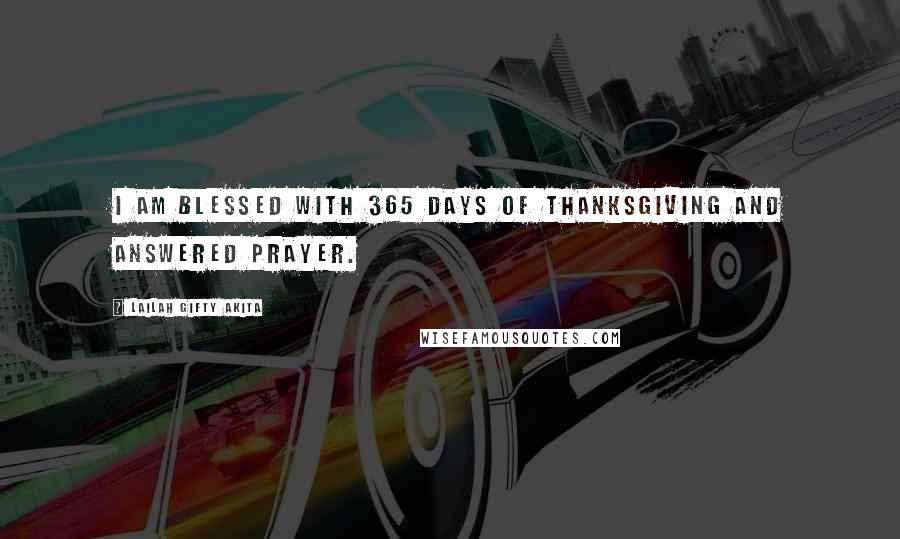 Lailah Gifty Akita Quotes: I am blessed with 365 days of thanksgiving and answered prayer.