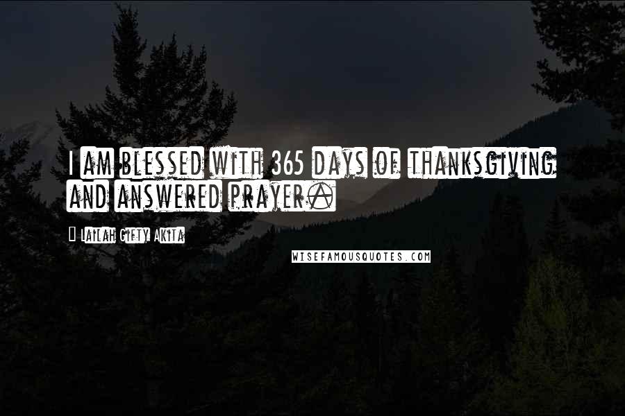 Lailah Gifty Akita Quotes: I am blessed with 365 days of thanksgiving and answered prayer.