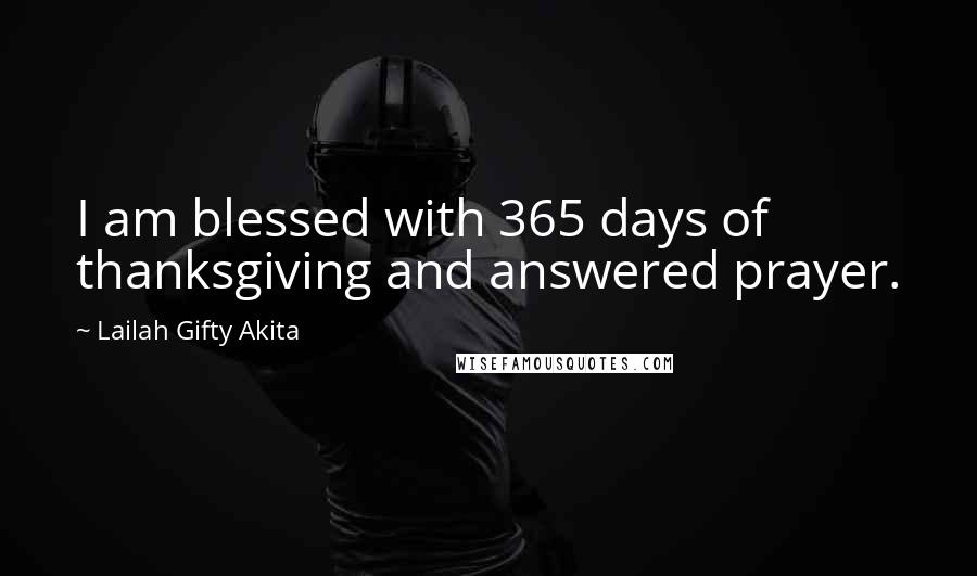 Lailah Gifty Akita Quotes: I am blessed with 365 days of thanksgiving and answered prayer.