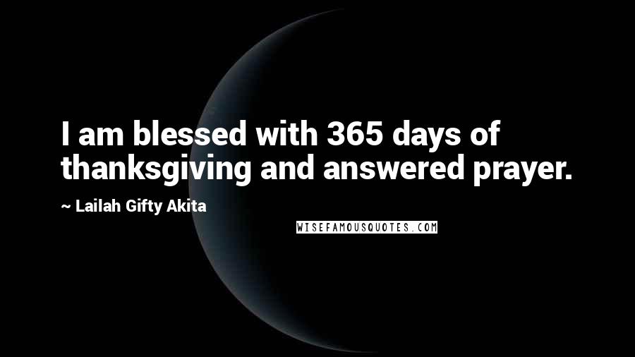 Lailah Gifty Akita Quotes: I am blessed with 365 days of thanksgiving and answered prayer.