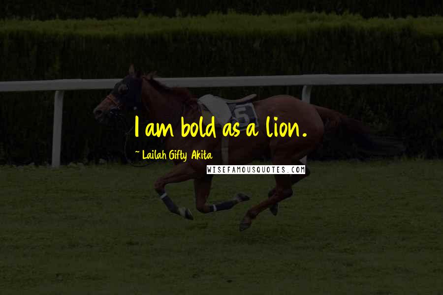 Lailah Gifty Akita Quotes: I am bold as a lion.