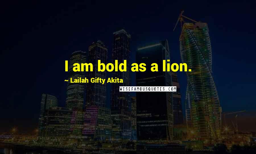 Lailah Gifty Akita Quotes: I am bold as a lion.