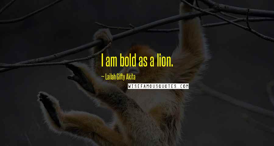 Lailah Gifty Akita Quotes: I am bold as a lion.