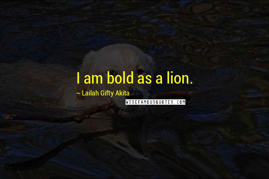 Lailah Gifty Akita Quotes: I am bold as a lion.