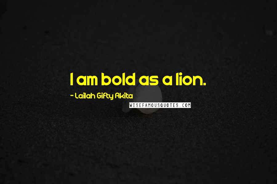 Lailah Gifty Akita Quotes: I am bold as a lion.