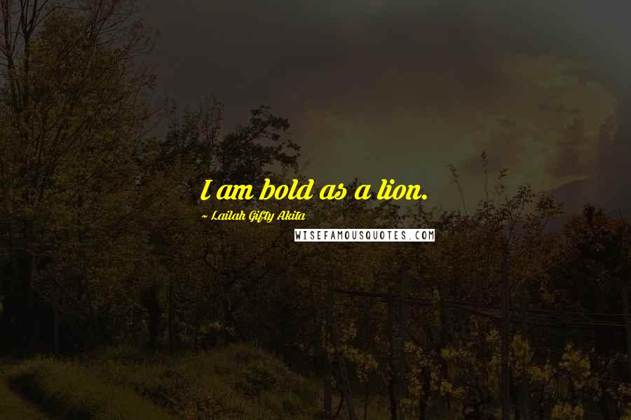 Lailah Gifty Akita Quotes: I am bold as a lion.