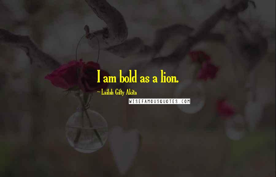 Lailah Gifty Akita Quotes: I am bold as a lion.