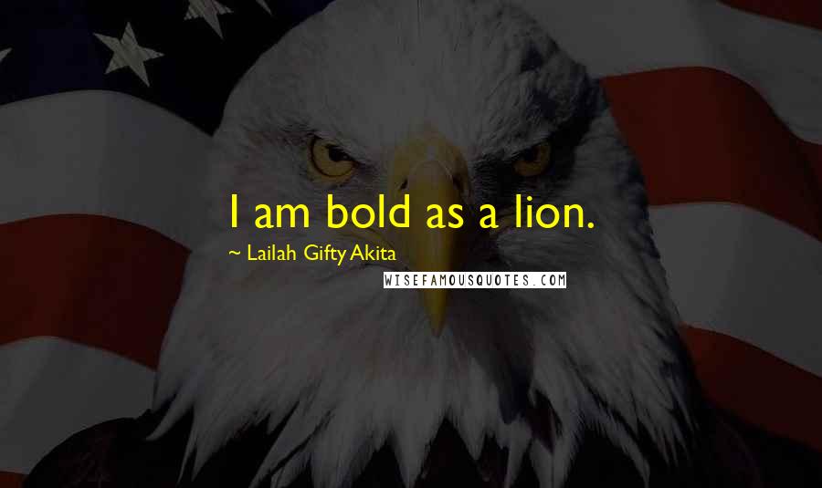 Lailah Gifty Akita Quotes: I am bold as a lion.