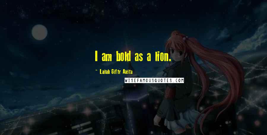 Lailah Gifty Akita Quotes: I am bold as a lion.