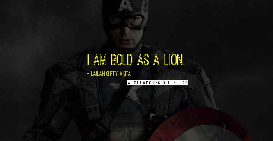 Lailah Gifty Akita Quotes: I am bold as a lion.