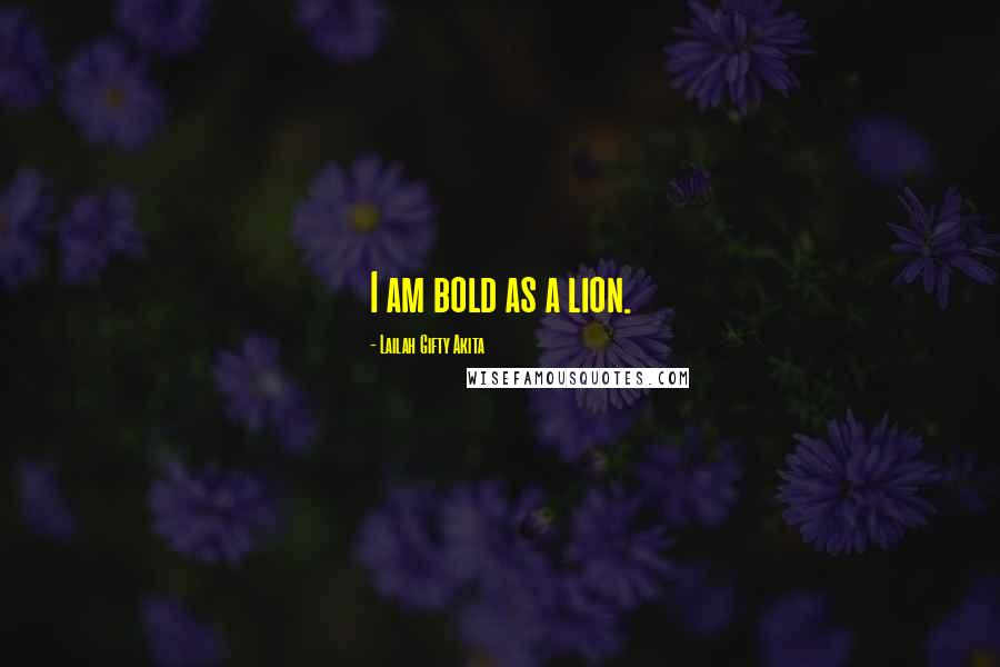 Lailah Gifty Akita Quotes: I am bold as a lion.