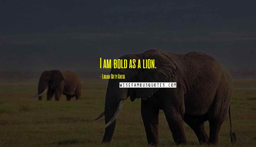 Lailah Gifty Akita Quotes: I am bold as a lion.