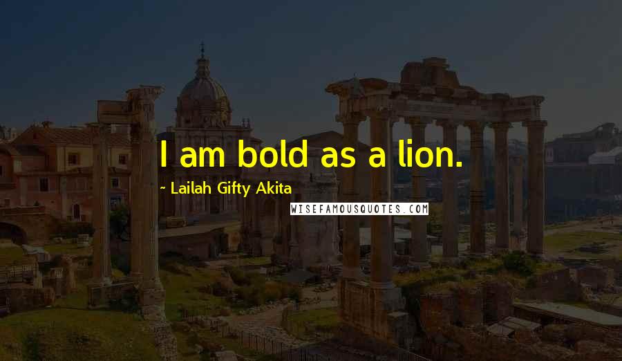 Lailah Gifty Akita Quotes: I am bold as a lion.