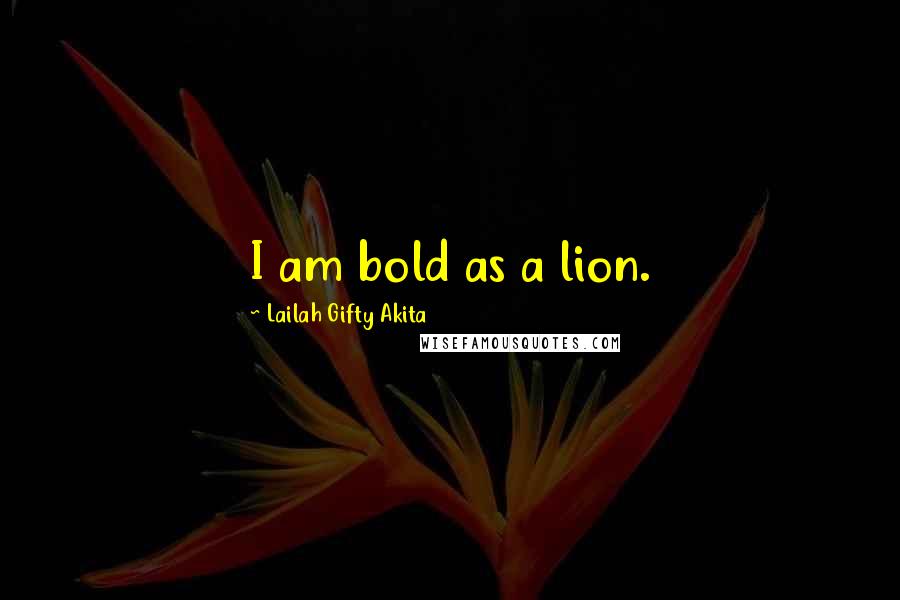 Lailah Gifty Akita Quotes: I am bold as a lion.