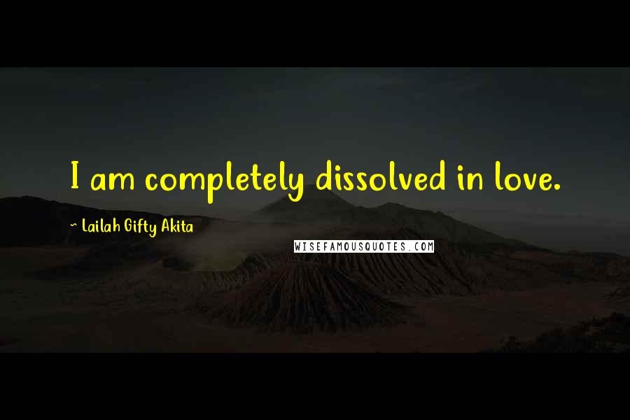 Lailah Gifty Akita Quotes: I am completely dissolved in love.