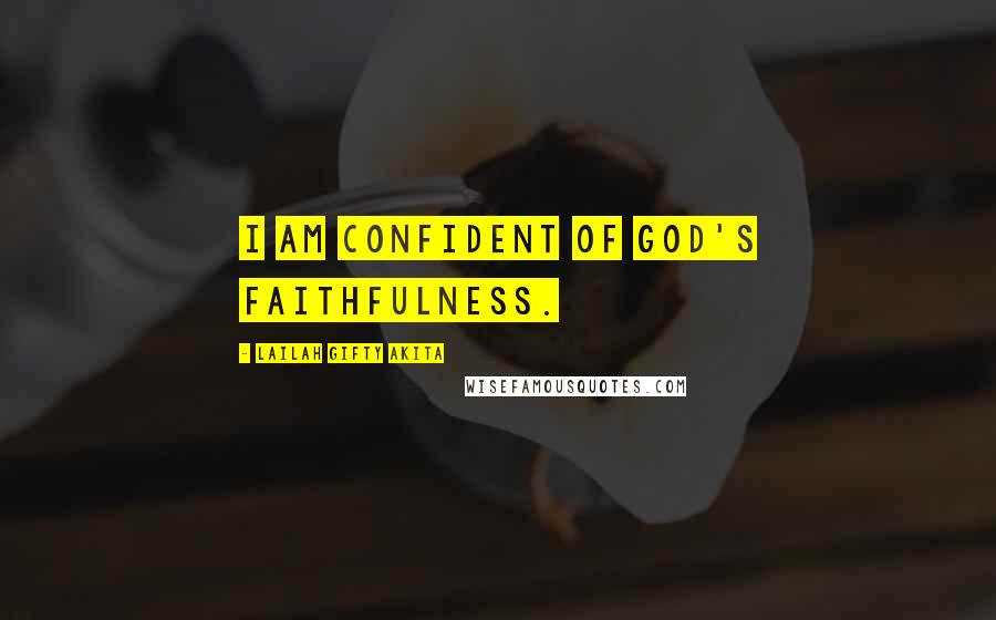 Lailah Gifty Akita Quotes: I am confident of God's faithfulness.