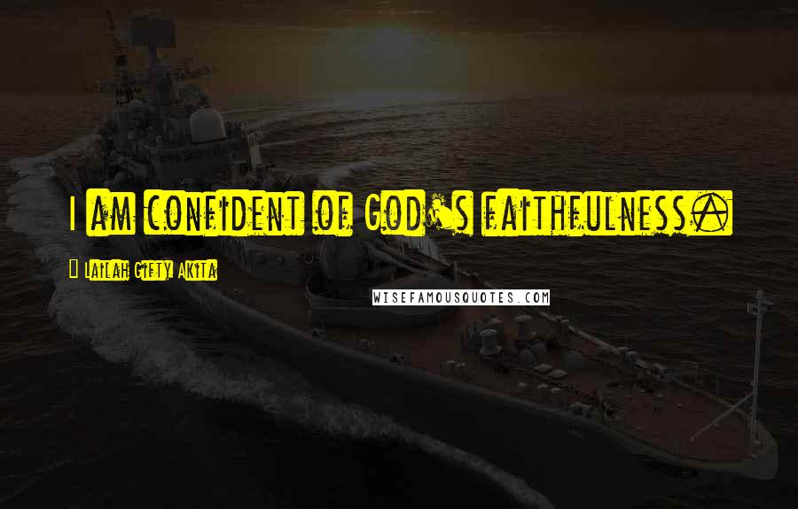 Lailah Gifty Akita Quotes: I am confident of God's faithfulness.