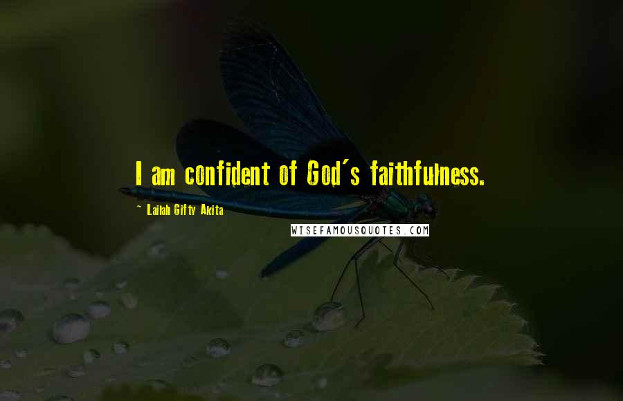 Lailah Gifty Akita Quotes: I am confident of God's faithfulness.