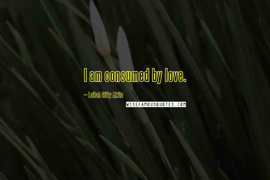 Lailah Gifty Akita Quotes: I am consumed by love.