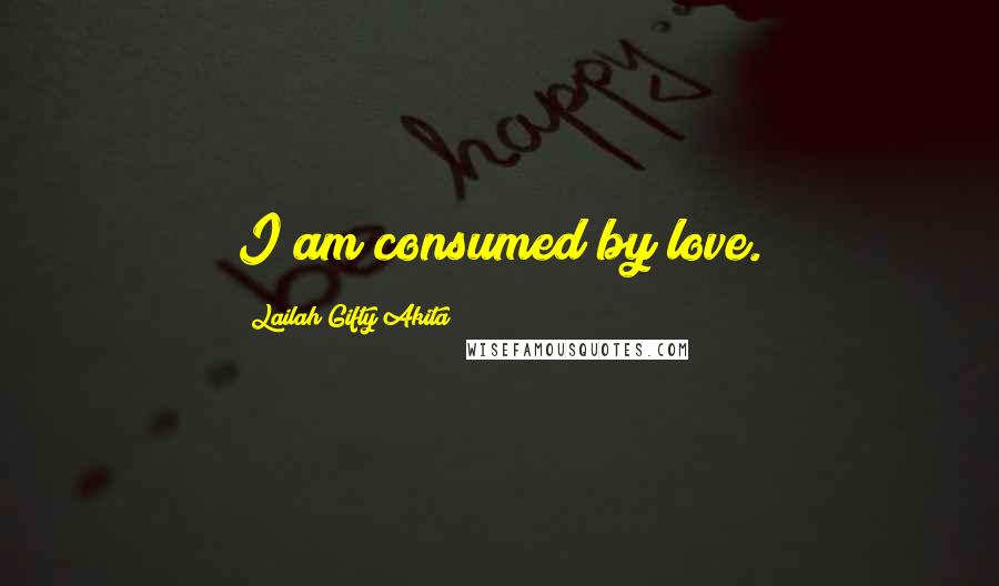 Lailah Gifty Akita Quotes: I am consumed by love.