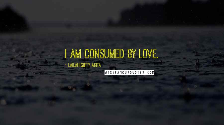 Lailah Gifty Akita Quotes: I am consumed by love.