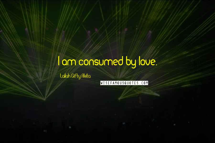 Lailah Gifty Akita Quotes: I am consumed by love.