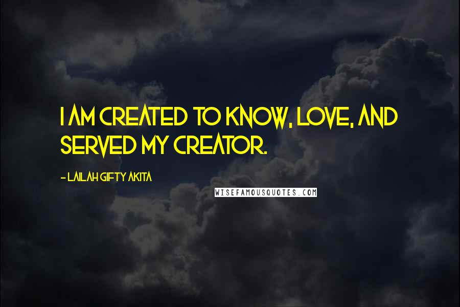 Lailah Gifty Akita Quotes: I am created to know, love, and served my Creator.