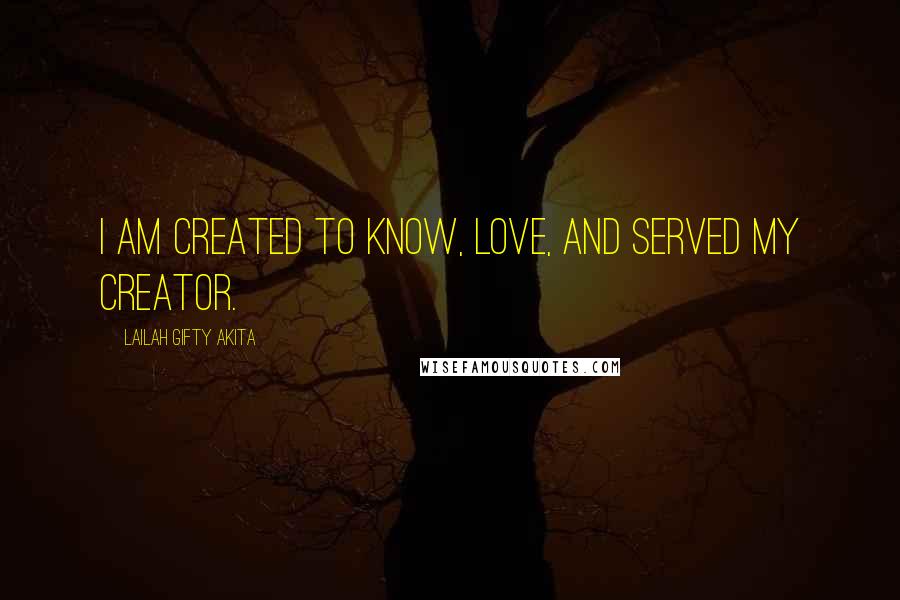 Lailah Gifty Akita Quotes: I am created to know, love, and served my Creator.